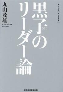 黒子のリーダー論 丸山茂雄　私の履歴書／丸山茂雄(著者)