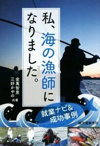私、海の漁師になりました。 就業ナビ＆成功事例／金萬智男(著者),三好かやの(著者)