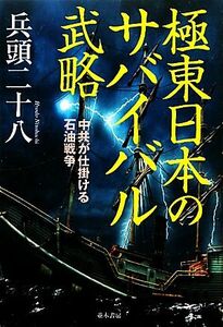 極東日本のサバイバル武略 中共が仕掛ける石油戦争／兵頭二十八【著】