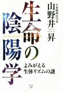 生命の陰陽学 よみがえる生体リズムの謎／山野井昇(著者)