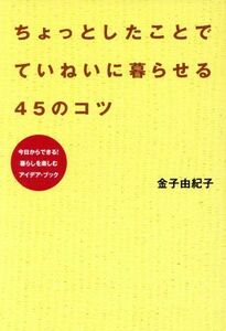 ちょっとしたことでていねいに暮らせる４５のコツ／金子由紀子(著者)