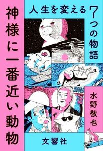 神様に一番近い動物 人生を変える７つの物語／水野敬也(著者)