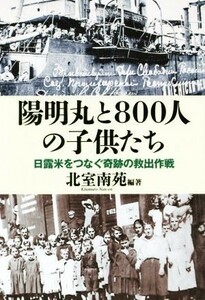 陽明丸と８００人の子供たち 日露米をつなぐ奇跡の救出作戦／北室南苑(著者)