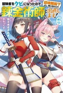 冒険者をクビになったので、錬金術師として出直します！　辺境開拓？よし、俺に任せとけ！(６) Ｍノベルス／佐々木さざめき(著者),あれっく