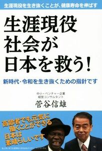 生涯現役社会が日本を救う！ 生涯現役を生き抜くことが、健康寿命を延ばす！／菅谷信雄(著者)