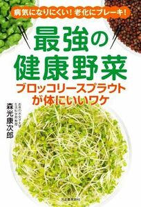 最強の健康野菜　ブロッコリースプラウトが体にいいワケ 病気になりにくい！老化にブレーキ！／森光康次郎(著者)