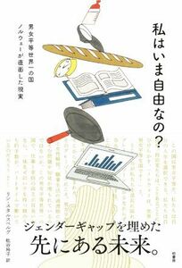 私はいま自由なの？　ジェンダーギャップを埋めた先にある未来。 男女平等世界一の国　ノルウェーが直面した現実／リン・スタルスベルグ(著