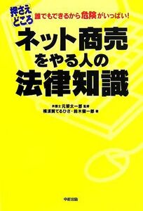 押さえどころ　ネット商売をやる人の法律知識 誰でもできるから危険がいっぱい！／元榮太一郎【監修】，横須賀てるひさ，鈴木健一郎【著】