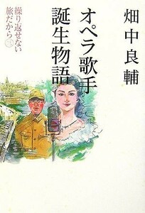 オペラ歌手誕生物語 繰り返せない旅だから３／畑中良輔【著】