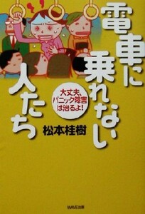 電車に乗れない人たち 大丈夫、パニック障害は治るよ！／松本桂樹(著者)