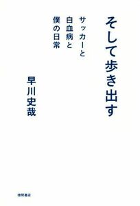 そして歩き出す サッカーと白血病と僕の日常／早川史哉(著者)