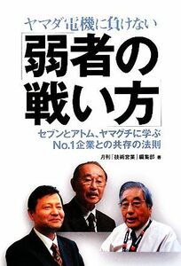 ヤマダ電機に負けない「弱者の戦い方」 セブンとアトム、ヤマグチに学ぶＮｏ．１企業との共存の法則／月刊「技術営業」編集部【編】