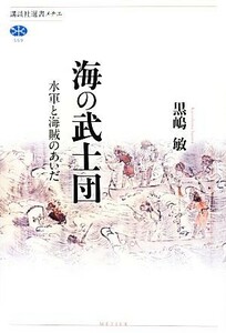 海の武士団 水軍と海賊のあいだ 講談社選書メチエ５５９／黒嶋敏【著】