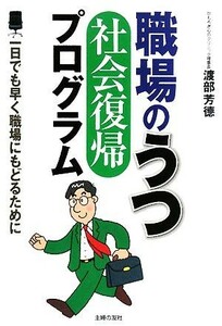 職場のうつ　社会復帰プログラム 一日でも早く職場にもどるために／渡部芳徳【著】