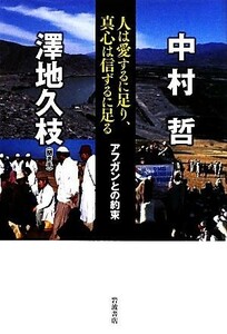 人は愛するに足り、真心は信ずるに足る アフガンとの約束／中村哲【著】，澤地久枝【聞き手】