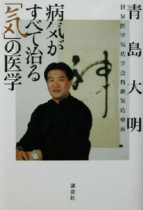 病気がすべて治る「気」の医学／青島大明(著者)