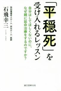 「平穏死」を受け入れるレッスン 自分はしてほしくないのに、なぜ親に延命治療をするのですか？／石飛幸三(著者)