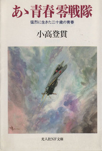 あゝ青春零戦隊 猛烈に生きた二十歳の青春 光人社ＮＦ文庫／小高登貫(著者)