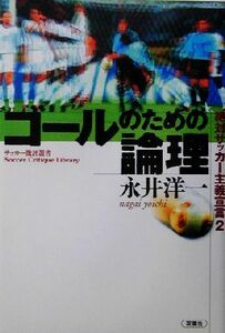 ゴールのための論理(２) 絶対サッカー主義宣言 ＳＯＣＣＥＲ　ＣＲＩＴＩＱＵＥ　ＬＩＢＲＡＲＹ２サッカー批評叢書／永井洋一(著者)