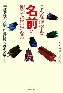 こんな漢字を名前に使ってはいけない 幸運を呼ぶ文字、凶運に襲われる文字／なかやまうんすい【著】