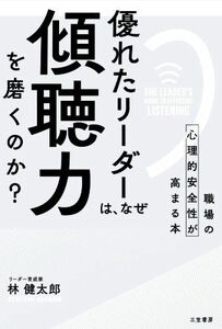 優れたリーダーは、なぜ「傾聴力」を磨くのか？ 職場の心理的安全性が高まる本／林健太郎(著者)