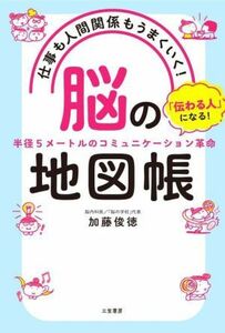 仕事も人間関係もうまくいく！「脳」の地図帳 「伝わる人」になる！　半径５メートルのコミュニケーション革命／加藤俊徳(著者)