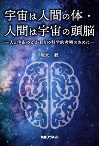 宇宙は人間の体・人間は宇宙の頭脳 人と宇宙のかかわりの科学的考察のために／坂本毅(著者)