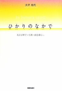 ひかりのなかで 私の子育て・仏教・田舎暮らし／大平光代【著】