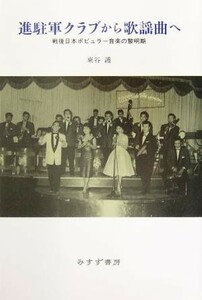 進駐軍クラブから歌謡曲へ 戦後日本ポピュラー音楽の黎明期／東谷護(著者)