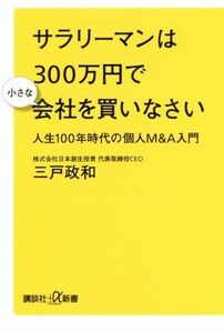 サラリーマンは３００万円で小さな会社を買いなさい 人生１００年時代の個人Ｍ＆Ａ入門 講談社＋α新書／三戸政和(著者)