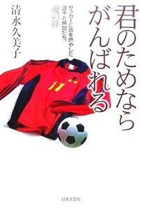 君のためならがんばれる サッカーに命を燃やした諒平と仲間たち、魂の絆／清水久美子【著】