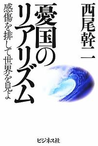 憂国のリアリズム 感傷を排して世界を見よ／西尾幹二(著者)