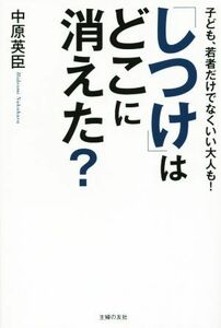 「しつけ」はどこに消えた？ 子ども、若者だけでなくいい大人も！／中原英臣(著者)