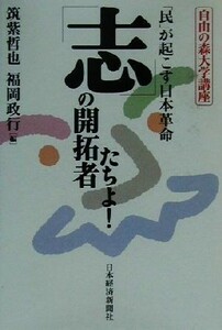 「志」の開拓者たちよ！ 「民」が起こす日本革命 自由の森大学講座／筑紫哲也(編者),福岡政行(編者)