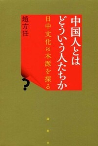 中国人とはどういう人たちか 日中文化の本源を探る／趙方任(著者)