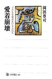 愛着崩壊 子どもを愛せない大人たち 角川選書５０７／岡田尊司【著】