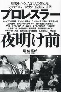 プロレスラー　夜明け前 歴史をつくった２１人の男たち、そのデビュー秘史と真実の言葉／瑞佐富郎(著者)