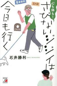 心も体も！さびないジジイは今日も行く ＡＳＵＫＡ　ＢＵＳＩＮＥＳＳ／石井勝利(著者)