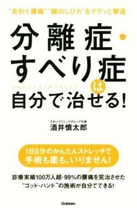 分離症・すべり症は自分で治せる！ “長引く腰痛”“脚のしびれ”をググッと撃退／酒井慎太郎(著者)