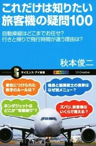 これだけは知りたい旅客機の疑問１００ 自動操縦はどこまでお任せ？行きと帰りで飛行時間が違う理由は？ サイエンス・アイ新書３３４／秋本