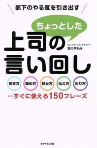 部下のやる気を引き出す上司のちょっとした言い回し 聞き方・褒め方・頼み方・伝え方・叱り方…すぐに使える１５０フレーズ／吉田幸弘【著