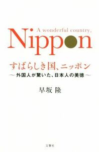 すばらしき国、ニッポン　外国人が驚いた、日本人の美徳 早坂隆／著