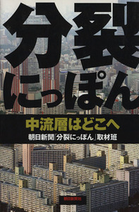 分裂にっぽん 中流層はどこへ／朝日新聞「分裂にっぽん」取材班【著】