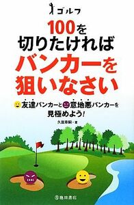 ゴルフ　１００を切りたければバンカーを狙いなさい／久富章嗣【著】