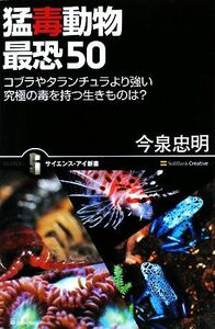 猛毒動物　最恐５０ コブラやタランチュラより強い究極の毒を持つ生きものは？ サイエンス・アイ新書／今泉忠明【著】