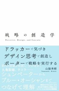 戦略の創造学 ドラッカーで気づき　デザイン思考で創造し　ポーターで戦略を実行する／山脇秀樹(著者)