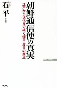 朝鮮通信使の真実 江戸から現代まで続く侮日・反日の原点 ＷＡＣ　ＢＵＮＫＯ／石平(著者)