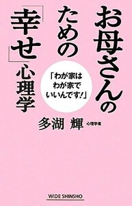 お母さんのための「幸せ」心理学 「わが家はわが家でいいんです！」 ワイド新書／多湖輝【著】