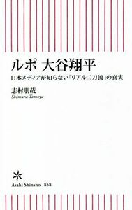 ルポ　大谷翔平 日本メディアが知らない「リアル二刀流」の真実 朝日新書８５８／志村朋哉(著者)