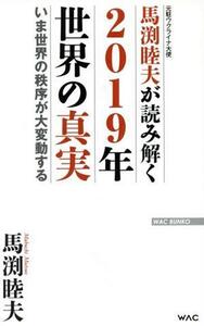 馬渕睦夫が読み解く　２０１９年世界の真実 いま世界の秩序が大変動する ＷＡＣ　ＢＵＮＫＯ／馬渕睦夫(著者)